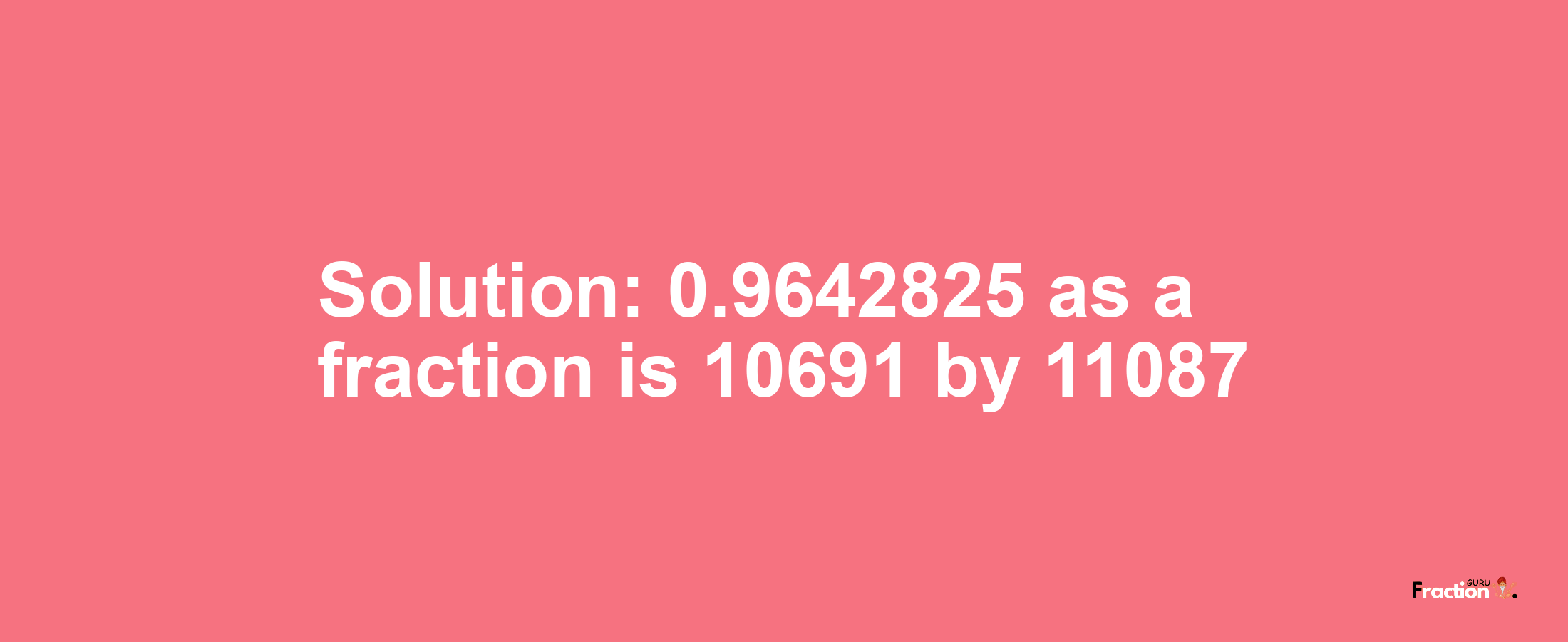 Solution:0.9642825 as a fraction is 10691/11087
